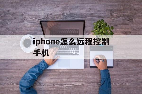 iphone怎么远程控制手机(苹果怎么远程控制手机)
