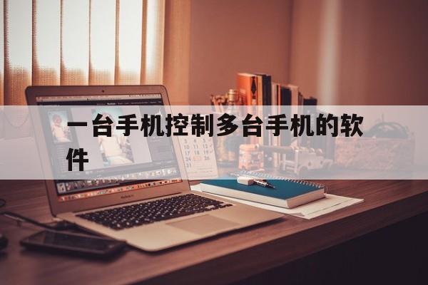 一台手机控制多台手机的软件(一台手机能控制多台手机吗)