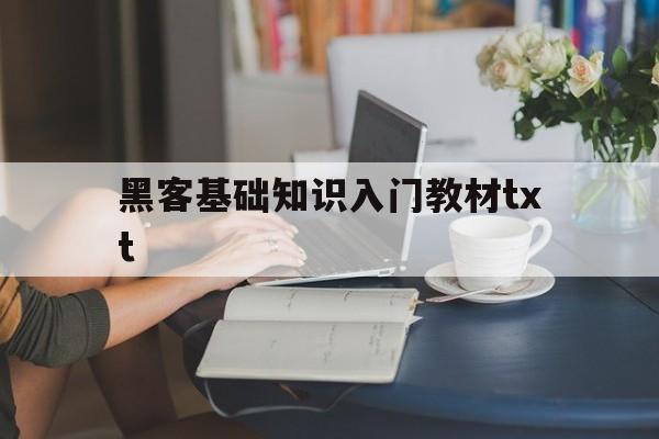 黑客基础知识入门教材txt(黑客基础学什么)