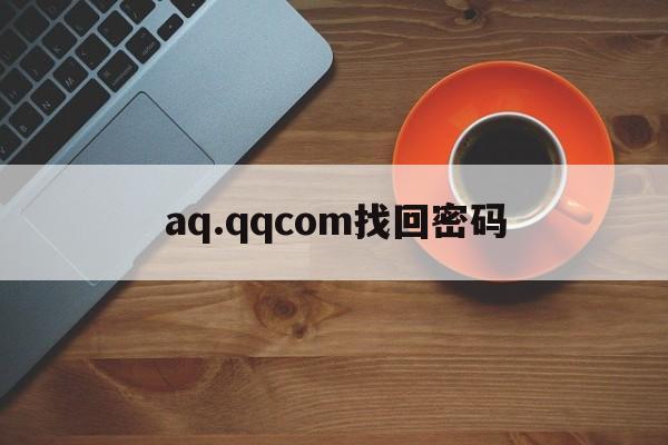 aq.qqcom找回密码(aqcom找回密码之后怎么登录)
