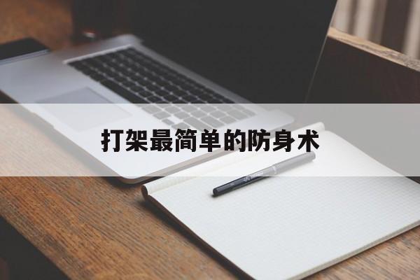 打架最简单的防身术(打架的时候什么防身术最实用)