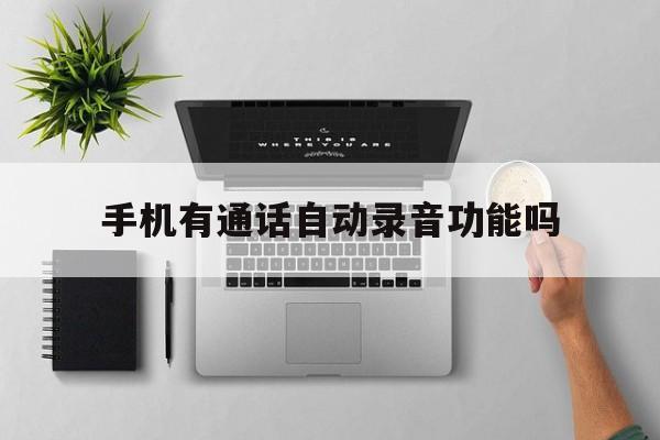 手机有通话自动录音功能吗(苹果手机有通话自动录音功能吗)