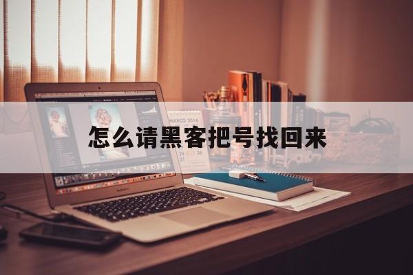 怎么请黑客把号找回来(可以找黑客找回游戏账号吗)
