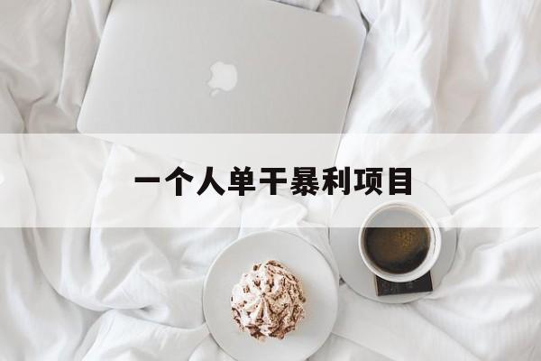 一个人单干暴利项目(一个人单干暴利项目有哪位)