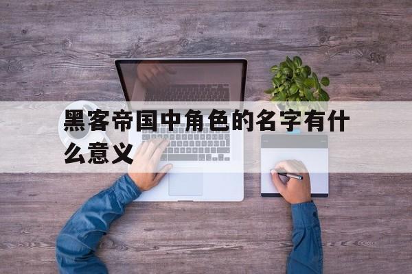 黑客帝国中角色的名字有什么意义(黑客帝国里男主角的名字)