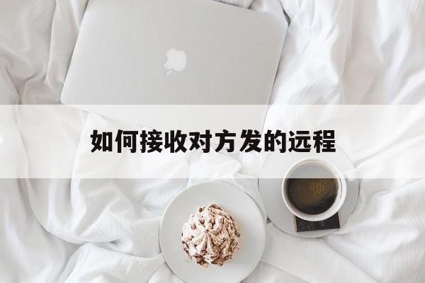 如何接收对方发的远程(远程接收别人的短信)