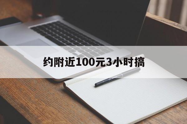 约附近100元3小时搞（约附近人100元3小时）