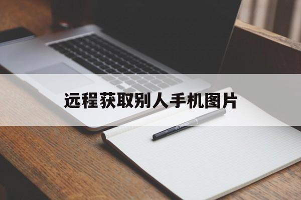 远程获取别人手机图片（如何远程入侵别人手机相册）