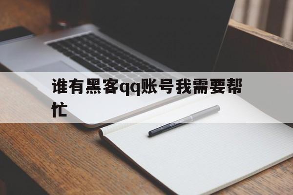 谁有黑客qq账号我需要帮忙（黑客的号）