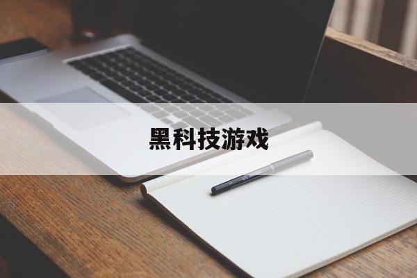 黑科技游戏(黑科技游戏加速器官网)