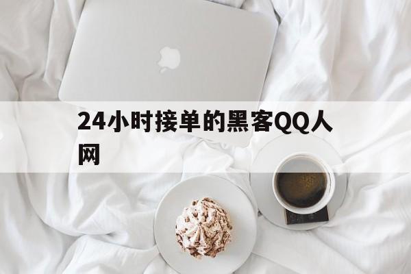 24小时接单的黑客QQ人网(24小时接单黑客)