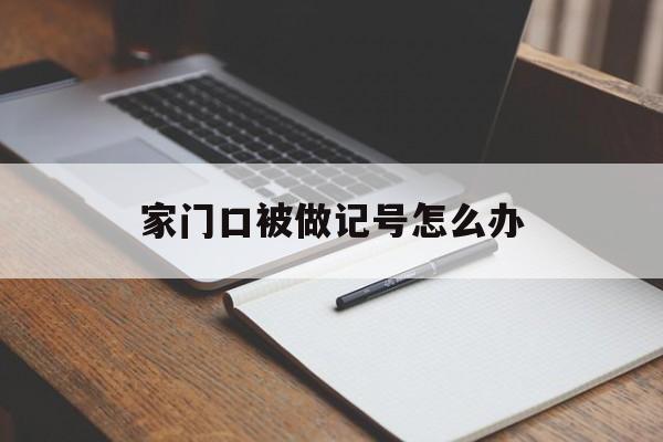 家门口被做记号怎么办(有人在家门口做记号怎么回事)