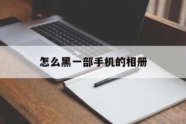 怎么黑一部手机的相册(手机相册照片全成黑色)