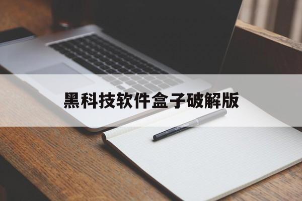 黑科技软件盒子破解版(黑科技盒子下载软件)