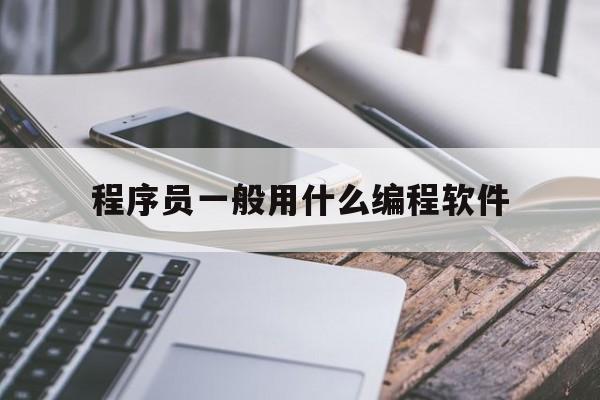 程序员一般用什么编程软件(程序员用的什么软件做程序)