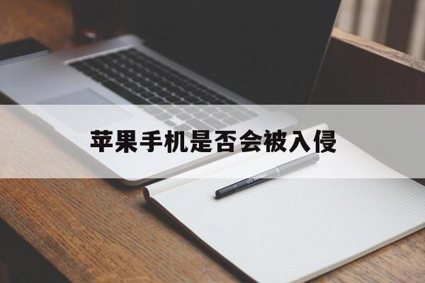 苹果手机是否会被入侵(iPhone会被入侵吗)