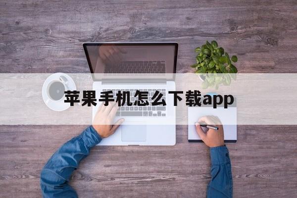 苹果手机怎么下载app(苹果手机怎么下载app历史版本)
