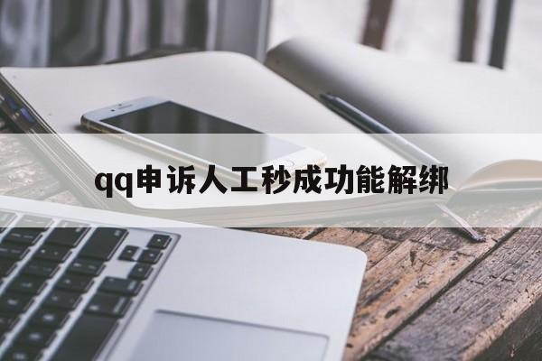 qq申诉人工秒成功能解绑(申诉人工秒成功)