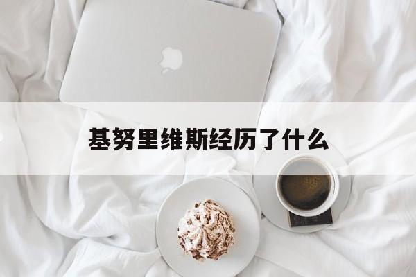 基努里维斯经历了什么(基努里维斯的经历)