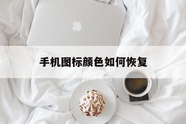 手机图标颜色如何恢复（手机图标颜色怎么恢复到原来的样子）