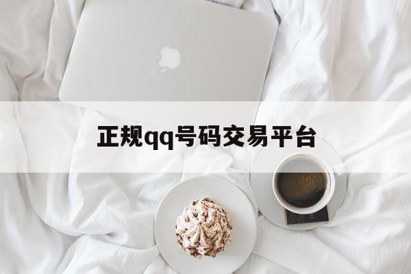 正规qq号码交易平台（正规号码交易平台零售）