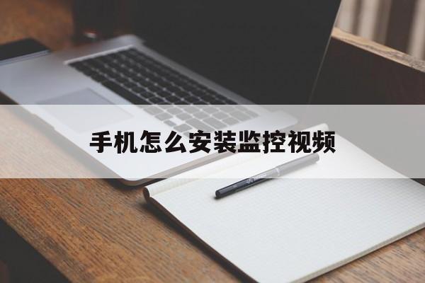 手机怎么安装监控视频（手机远程监控怎么安装视频）