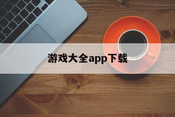 游戏大全app下载（游戏大全下载软件）