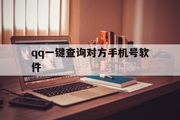 qq一键查询对方手机号软件(号查询对方手机号软件下载)