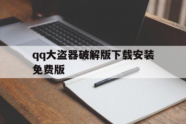 qq大盗器破解版下载安装免费版(大盗破解版下载手机版)