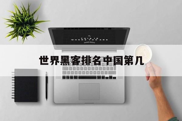 世界黑客排名中国第几(世界级黑客排名)