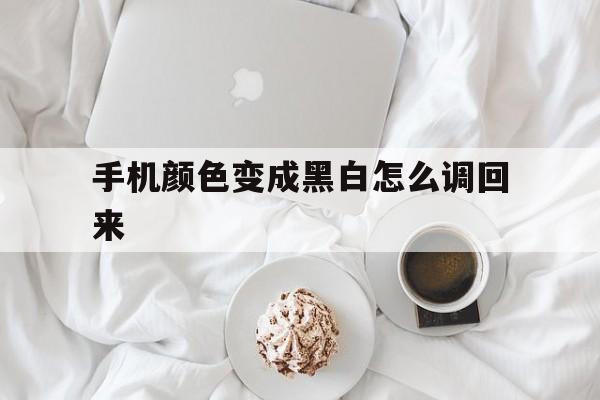 手机颜色变成黑白怎么调回来(手机颜色变黑白色怎么调回来)