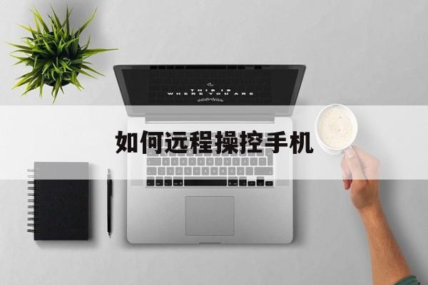 如何远程操控手机(如何远程控制别人手机)