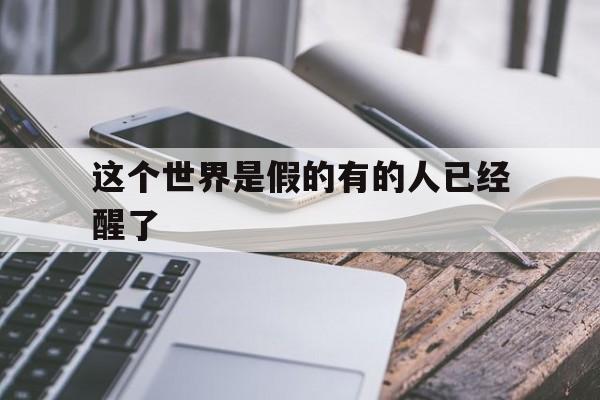 这个世界是假的有的人已经醒了(这个世界都是假的,所有人都是假的)