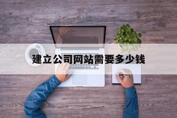 建立公司网站需要多少钱(建立一个企业网站需要花多少钱)