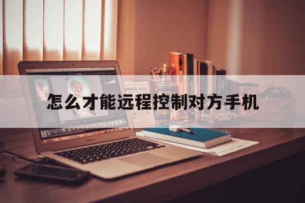 怎么才能远程控制对方手机（手机可以远程控制对方手机吗）