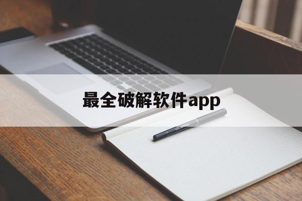 最全破解软件app（最全破解软件库）