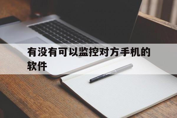 有没有可以监控对方手机的软件（手机有什么软件可以监控对方手机）