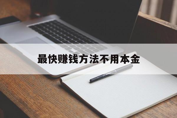 最快赚钱方法不用本金（不用本金赚钱的方法）