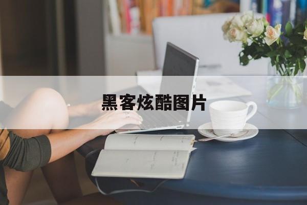 黑客炫酷图片(炫酷黑客视频)