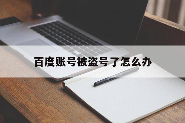 百度账号被盗号了怎么办(百度账号被盗了怎么办)