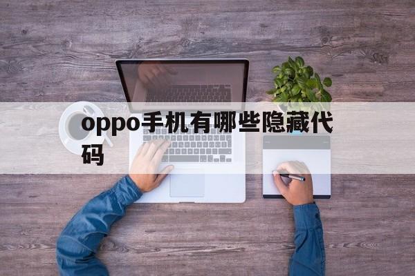 oppo手机有哪些隐藏代码(oppo手机隐藏代码是多少)