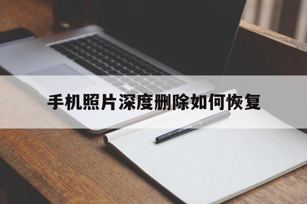 手机照片深度删除如何恢复(深度删除照片怎么恢复)