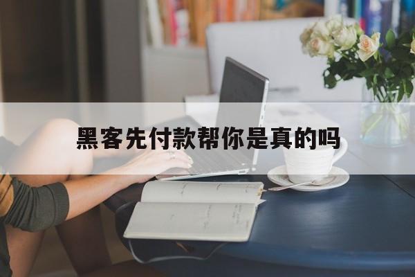 黑客先付款帮你是真的吗（有没有先办事后付款的黑客）