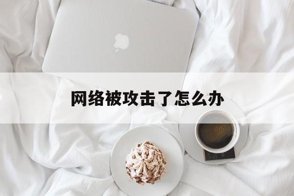 网络被攻击了怎么办（服务器被攻击怎么办）