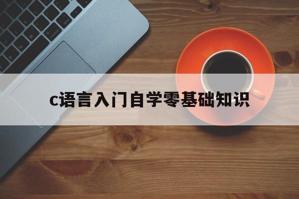 c语言入门自学零基础知识（C语言入门自学）