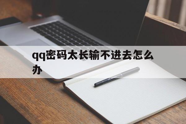 qq密码太长输不进去怎么办（号密码太长登不上）