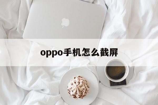 oppo手机怎么截屏（oppo手机怎么截屏长图片）