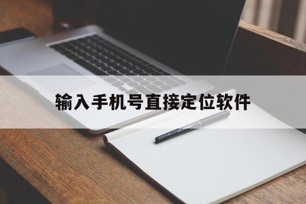 输入手机号直接定位软件（什么软件输入手机号就能定位）