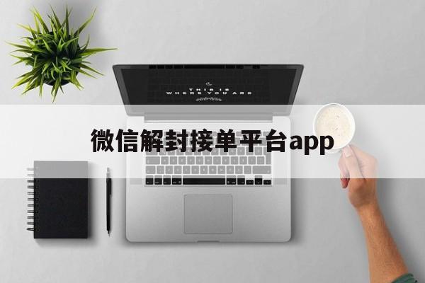 微信解封接单平台app（微信解封平台接单软件黑科技）