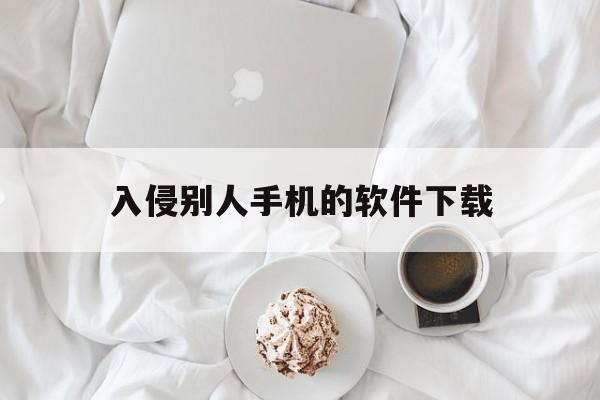 入侵别人手机的软件下载(通过无线网入侵别人手机软件)